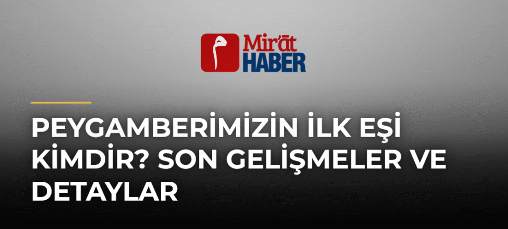 Peygamberimizin İlk Eşi Kimdir? Son Gelişmeler ve Detaylar