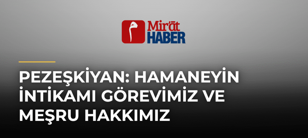 Pezeşkiyan: Hamaneyin İntikamı Görevimiz ve Meşru Hakkımız