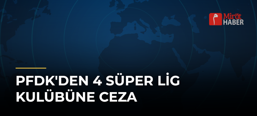 PFDK’den 4 Süper Lig Kulübüne Ceza