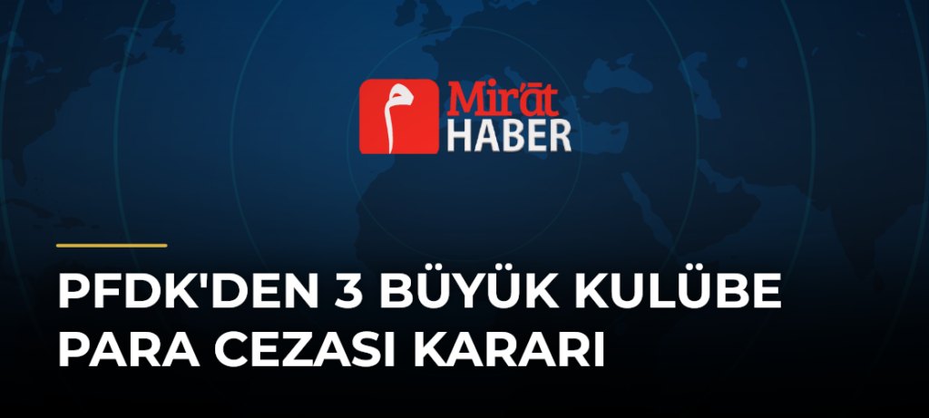 PFDK’den 3 Büyük Kulübe Para Cezası Kararı