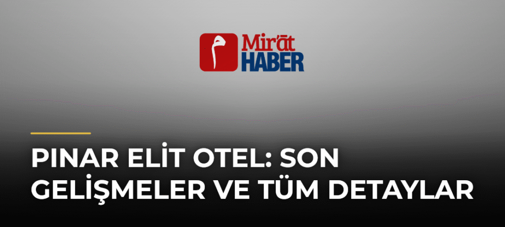 Pınar Elit Otel: Son Gelişmeler ve Tüm Detaylar