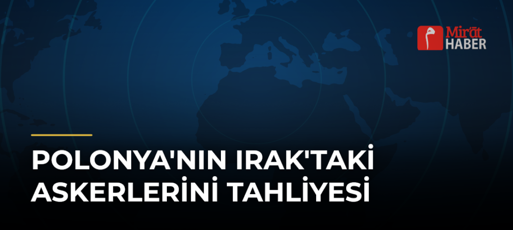Polonya’nın Irak’taki Askerlerini Tahliyesi