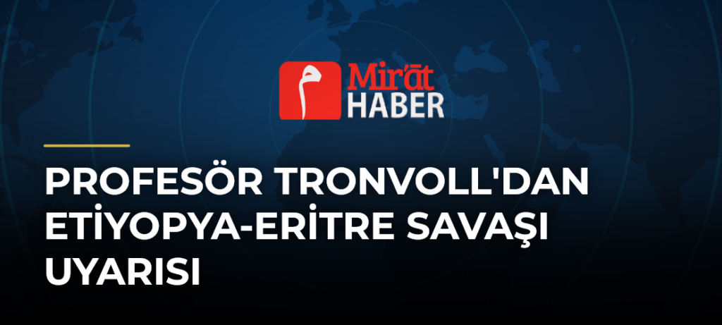 Profesör Tronvoll’dan Etiyopya-Eritre Savaşı Uyarısı