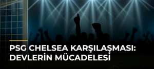 PSG Chelsea Karşılaşması: Devlerin Mücadelesi