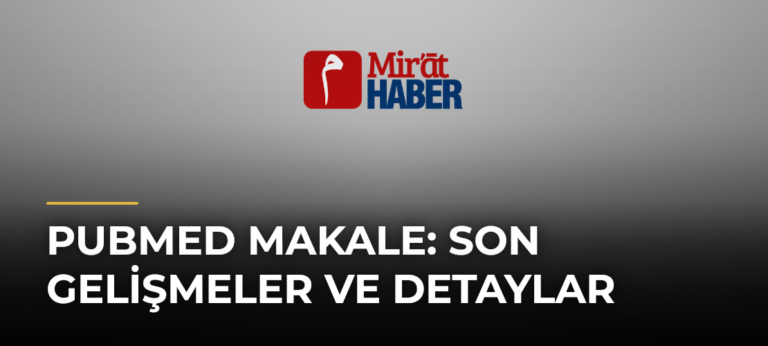 Pubmed Makale: Son Gelişmeler ve Detaylar