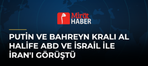 Putin ve Bahreyn Kralı Al Halife ABD ve İsrail ile İran’ı Görüştü