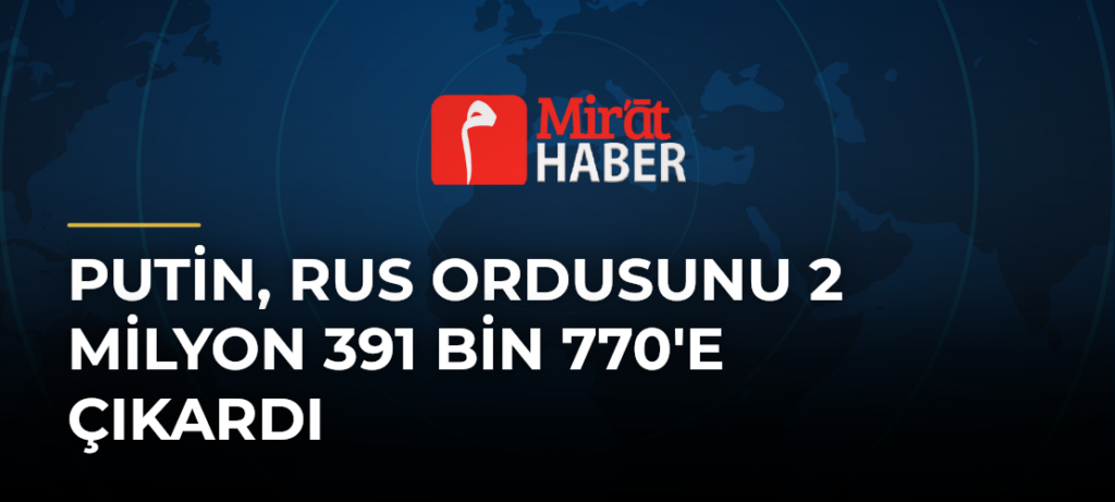 Putin, Rus Ordusunu 2 Milyon 391 Bin 770’e Çıkardı