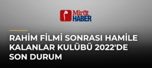 Rahim Filmi Sonrası Hamile Kalanlar Kulübü 2022’de Son Durum