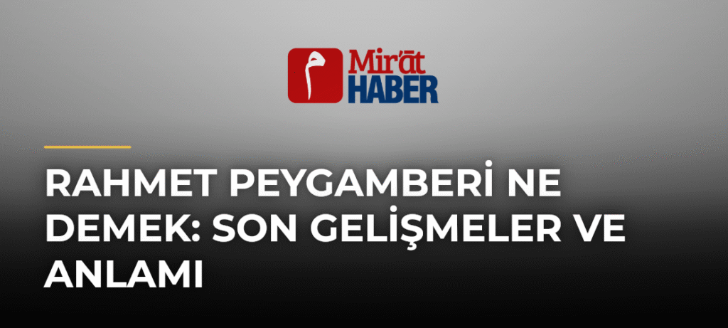 Rahmet Peygamberi Ne Demek: Son Gelişmeler ve Anlamı