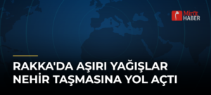 Rakka’da Aşırı Yağışlar Nehir Taşmasına Yol Açtı