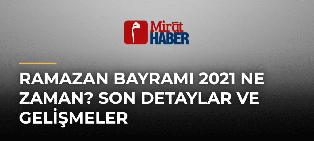 Ramazan Bayramı 2021 Ne Zaman? Son Detaylar ve Gelişmeler