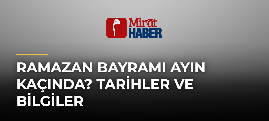 Ramazan Bayramı Ayın Kaçında? Tarihler ve Bilgiler - Mirat Haber