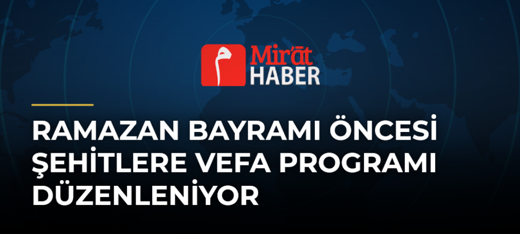 Ramazan Bayramı Öncesi Şehitlere Vefa Programı Düzenleniyor