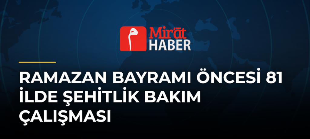 Ramazan Bayramı Öncesi 81 İlde Şehitlik Bakım Çalışması