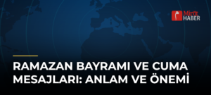 Ramazan Bayramı ve Cuma Mesajları: Anlam ve Önemi