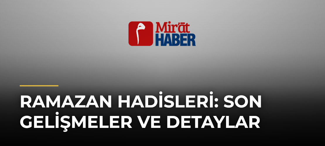 Ramazan Hadisleri: Son Gelişmeler ve Detaylar
