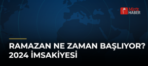 Ramazan Ne Zaman Başlıyor? 2024 İmsakiyesi
