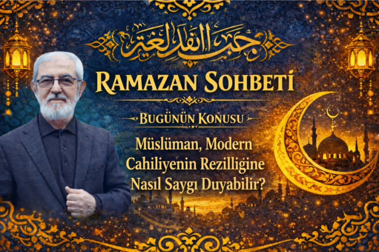 RAMAZAN SOHBET “Müslüman, Modern Cahiliyenin Rezilliğine…”