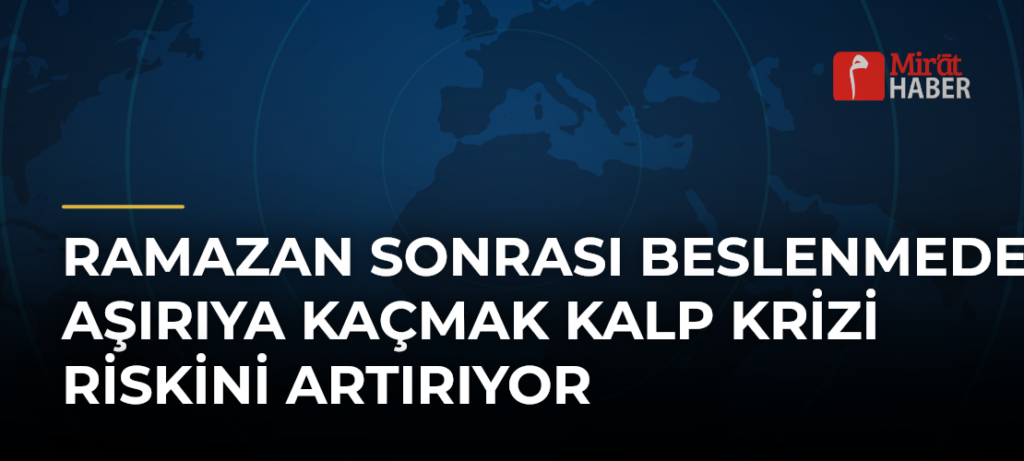 Ramazan Sonrası Beslenmede Aşırıya Kaçmak Kalp Krizi Riskini Artırıyor