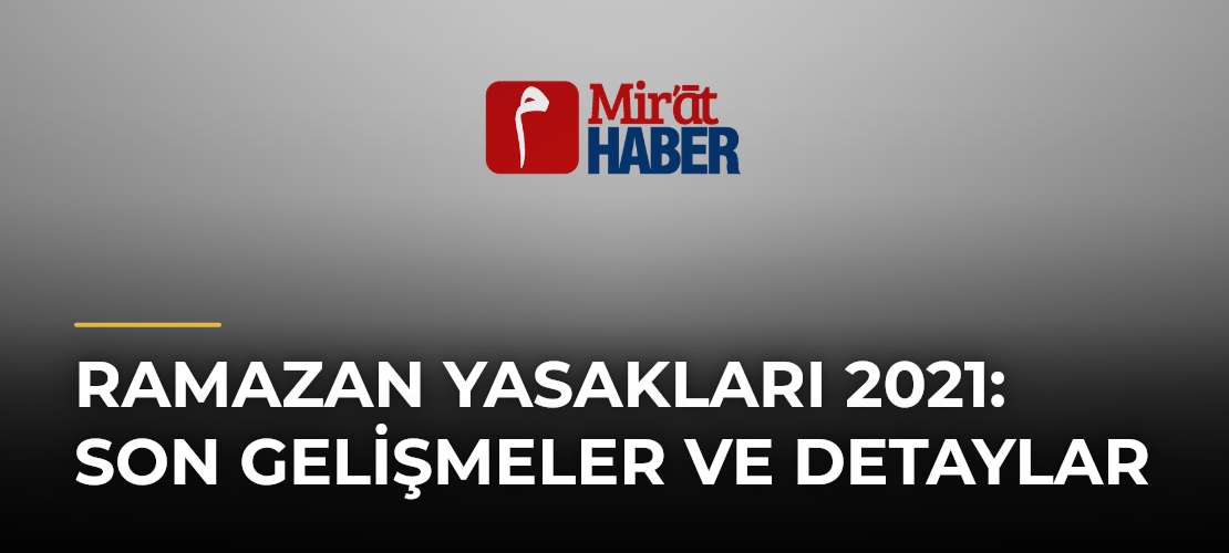 Ramazan Yasakları 2021: Son Gelişmeler ve Detaylar