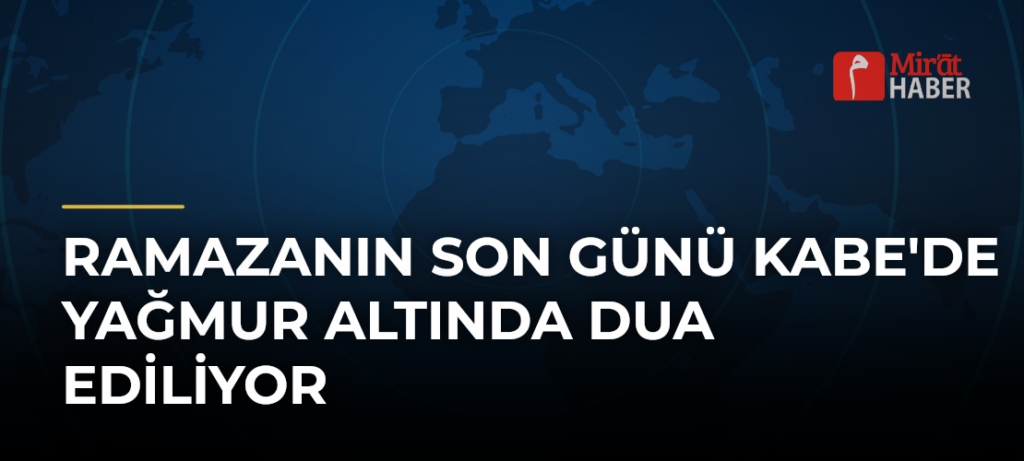 Ramazanın Son Günü Kabe’de Yağmur Altında Dua Ediliyor