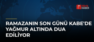 Ramazanın Son Günü Kabe’de Yağmur Altında Dua Ediliyor