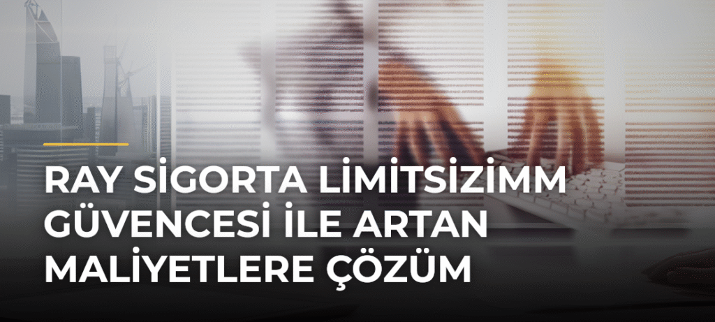 Ray Sigorta LimitsizİMM Güvencesi ile Artan Maliyetlere Çözüm