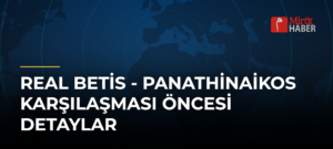 Real Betis – Panathinaikos Karşılaşması Öncesi Detaylar