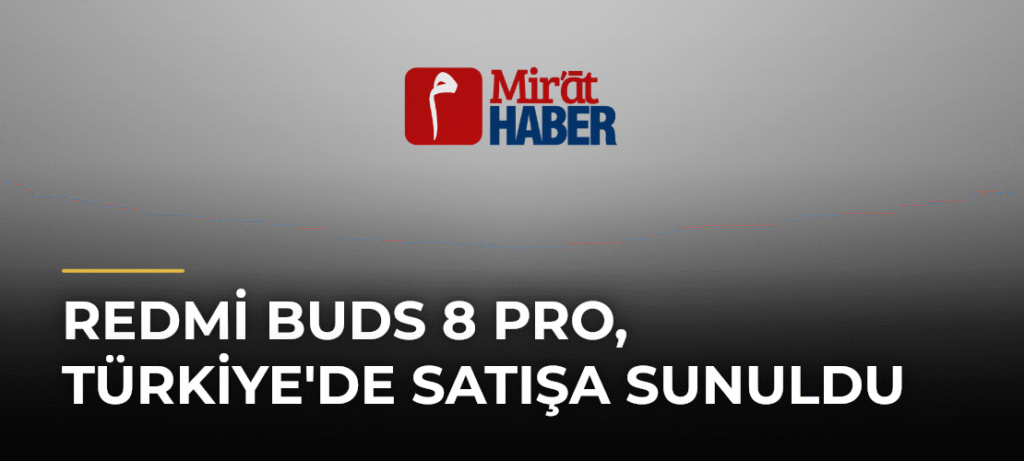 Redmi Buds 8 Pro, Türkiye’de Satışa Sunuldu