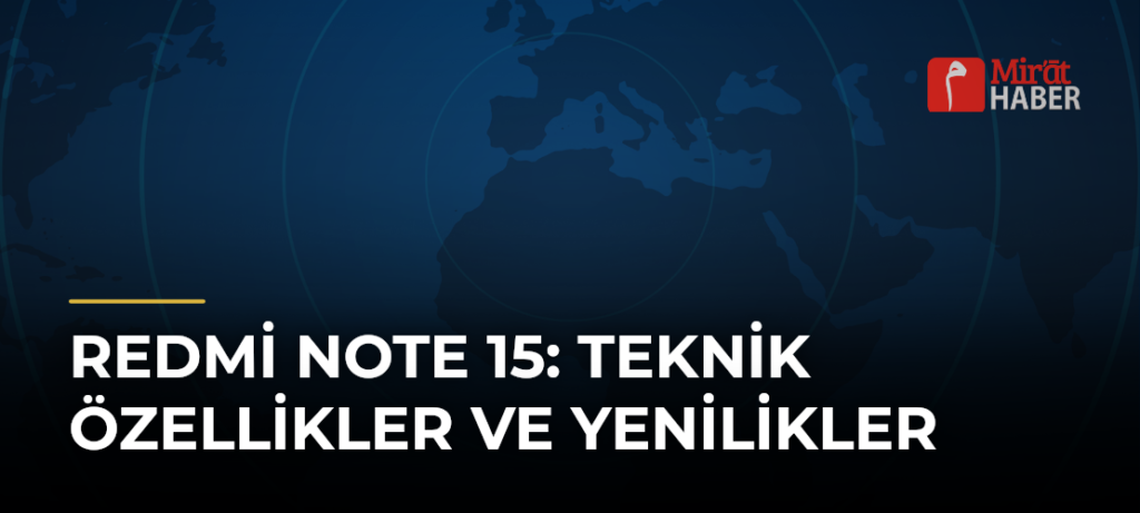Redmi Note 15: Teknik Özellikler ve Yenilikler