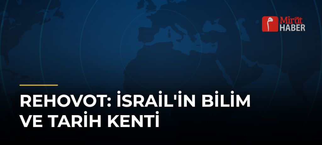 Rehovot: İsrail’in Bilim ve Tarih Kenti