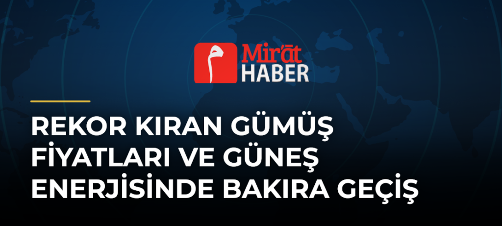 Rekor Kıran Gümüş Fiyatları ve Güneş Enerjisinde Bakıra Geçiş