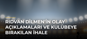 Rıdvan Dilmen’in Olay Açıklamaları ve Kulübeye Bırakılan İhale