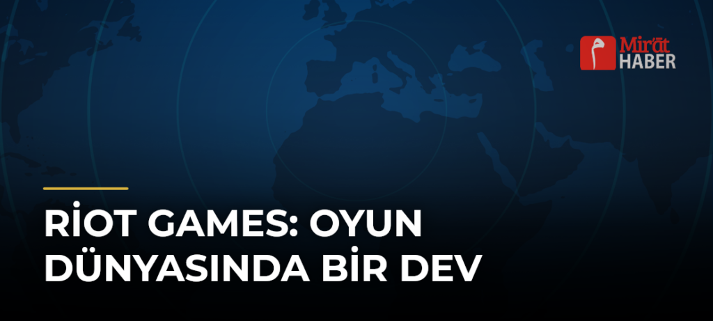 Riot Games: Oyun Dünyasında Bir Dev