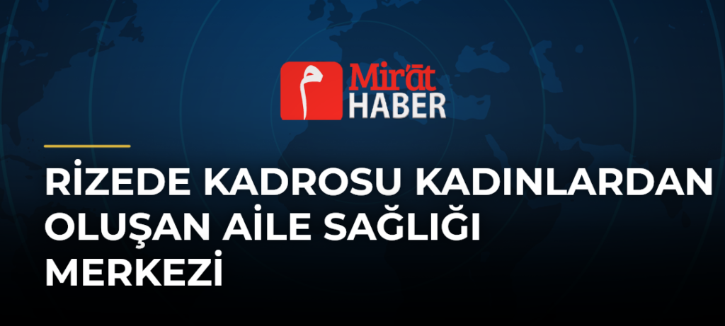 Rizede Kadrosu Kadınlardan Oluşan Aile Sağlığı Merkezi