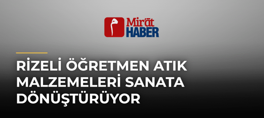 Rizeli Öğretmen Atık Malzemeleri Sanata Dönüştürüyor