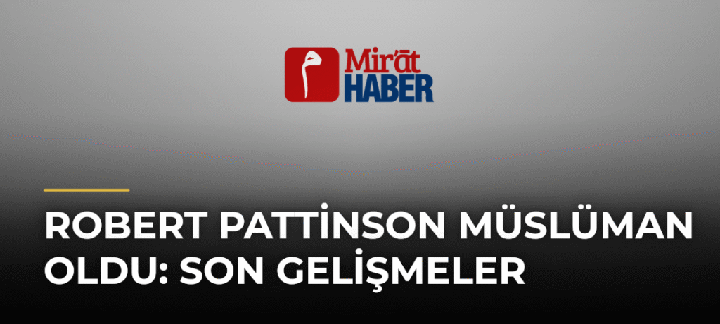 Robert Pattinson Müslüman Oldu: Son Gelişmeler
