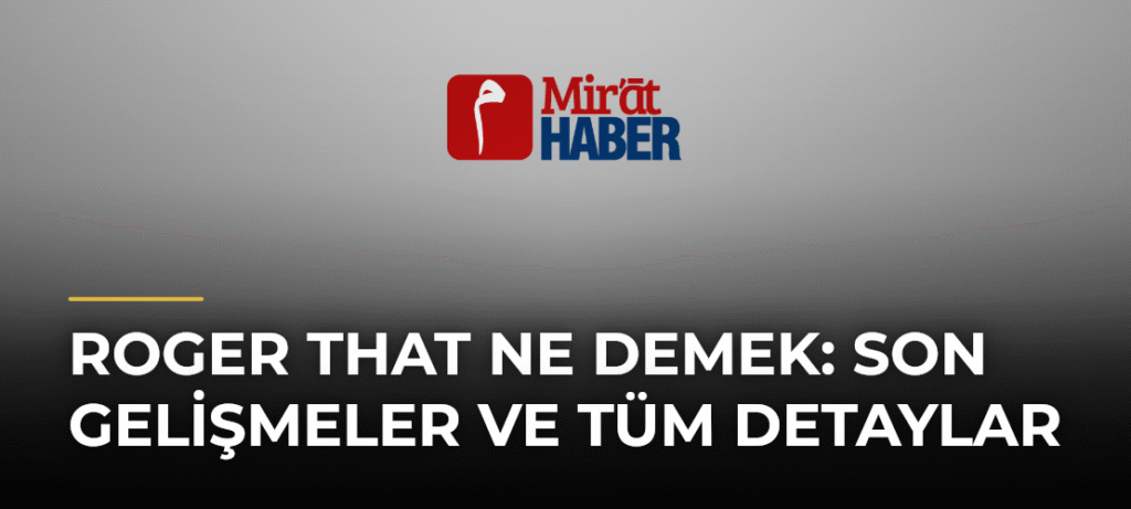 Roger That Ne Demek: Son Gelişmeler ve Tüm Detaylar