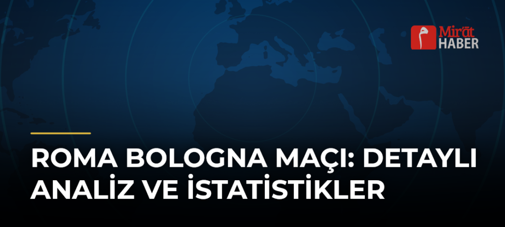 Roma Bologna Maçı: Detaylı Analiz ve İstatistikler