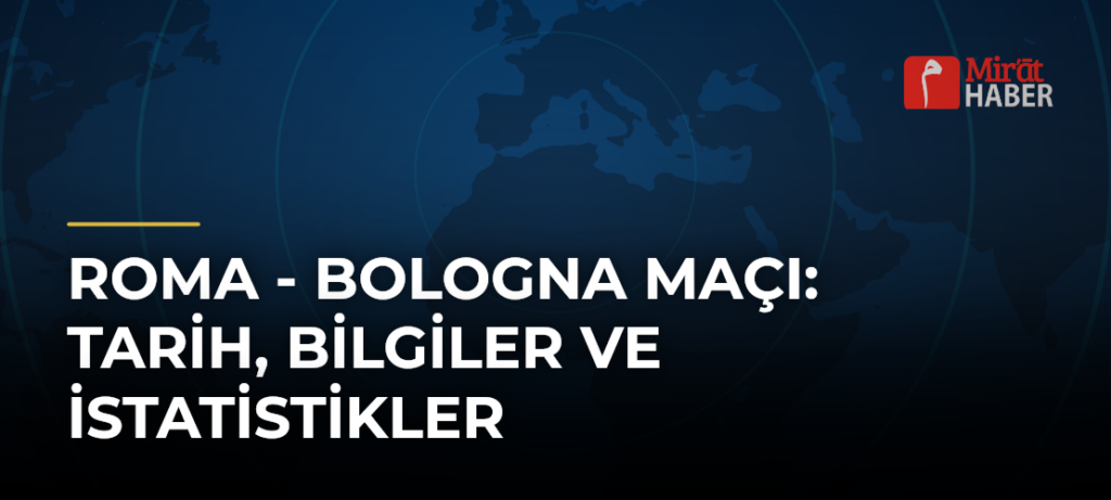 Roma – Bologna Maçı: Tarih, Bilgiler ve İstatistikler
