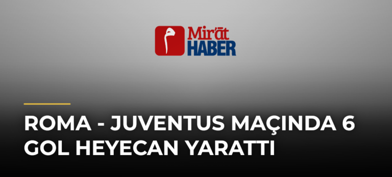 Roma – Juventus Maçında 6 Gol Heyecan Yarattı