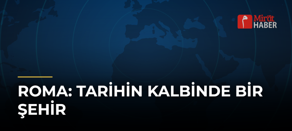 Roma: Tarihin Kalbinde Bir Şehir