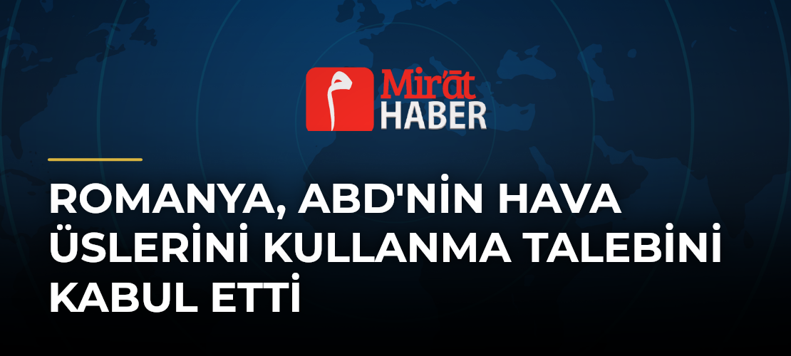 Romanya, ABD'nin Hava Üslerini Kullanma Talebini Kabul Etti