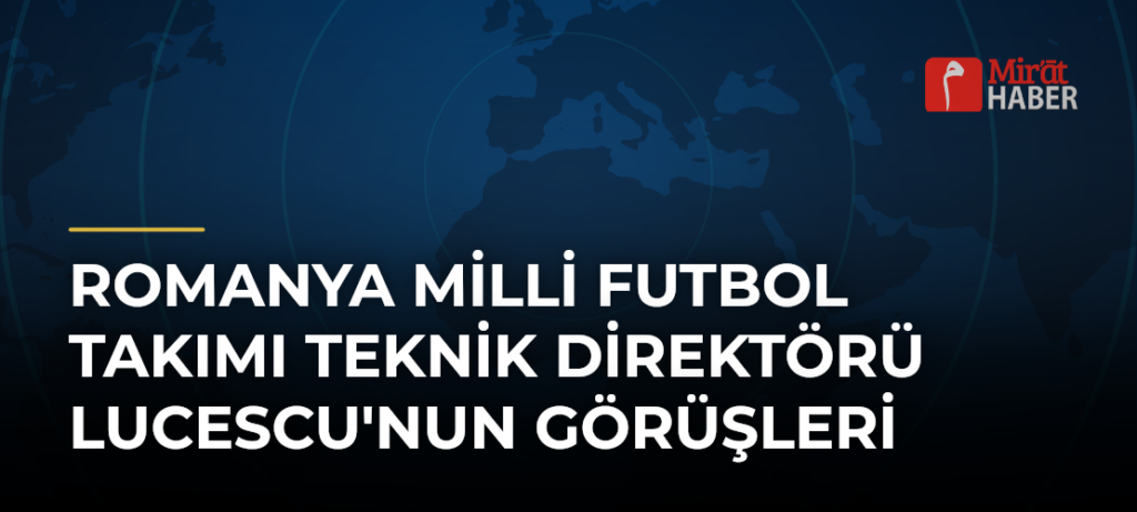 Romanya Milli Futbol Takımı Teknik Direktörü Lucescu’nun Görüşleri