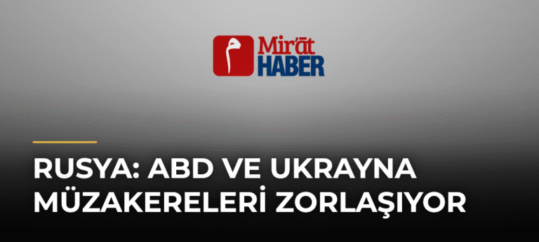 Rusya: ABD ve Ukrayna Müzakereleri Zorlaşıyor