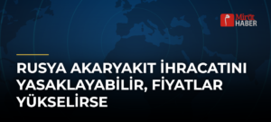 Rusya Akaryakıt İhracatını Yasaklayabilir, Fiyatlar Yükselirse