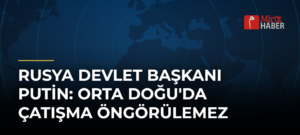 Rusya Devlet Başkanı Putin: Orta Doğu’da Çatışma Öngörülemez
