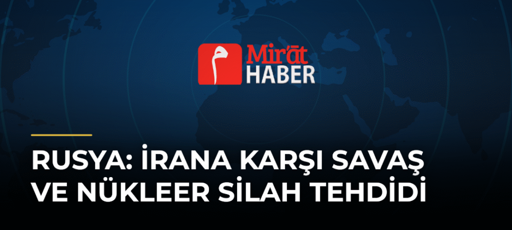 Rusya: İrana Karşı Savaş ve Nükleer Silah Tehdidi