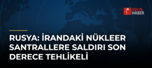 Rusya: İrandaki Nükleer Santrallere Saldırı Son Derece Tehlikeli