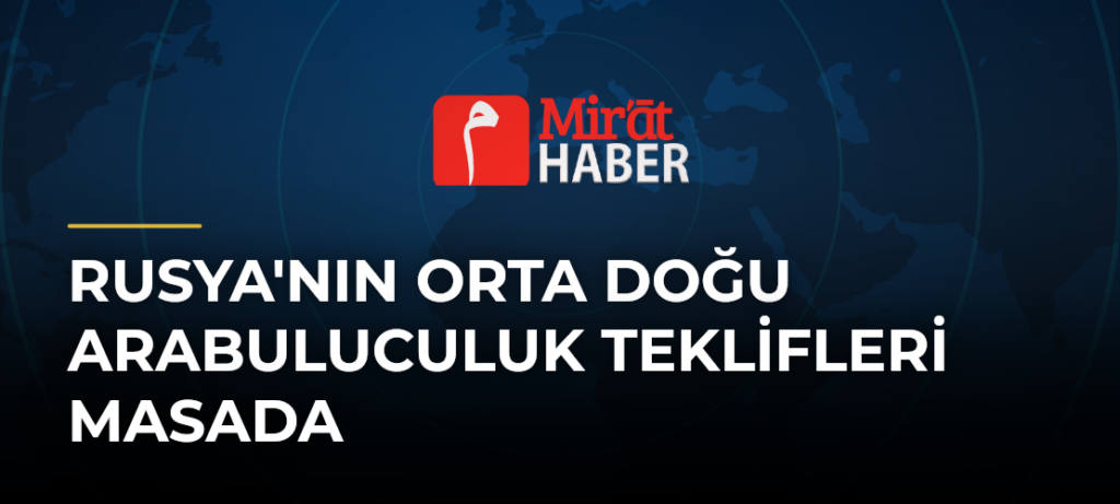 Rusya’nın Orta Doğu Arabuluculuk Teklifleri Masada